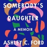 Bookcover for Somebody's Daughter: A Memoir by Ashley C. Ford. The cover is a deep blue with red, green, tan, and pink circular shapes intersected by a coiling snake with it's tongue out.